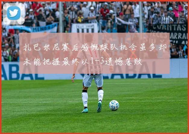 扎巴尔尼赛后感慨球队机会虽多却未能把握最终以1-3遗憾落败