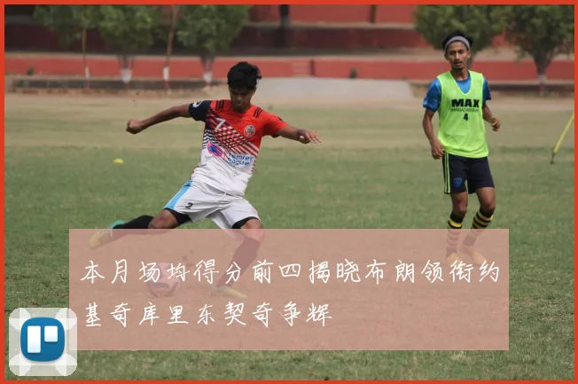 本月场均得分前四揭晓布朗领衔约基奇库里东契奇争辉
