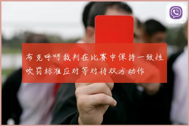 布克呼吁裁判在比赛中保持一致性吹罚标准应对等对待双方动作