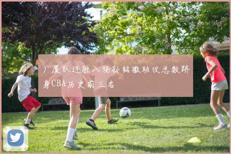 广厦队连胜八场孙铭徽助攻总数跻身CBA历史前三名
