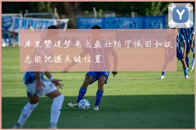 库里赞追梦老当益壮防守依旧如故总能把握关键位置