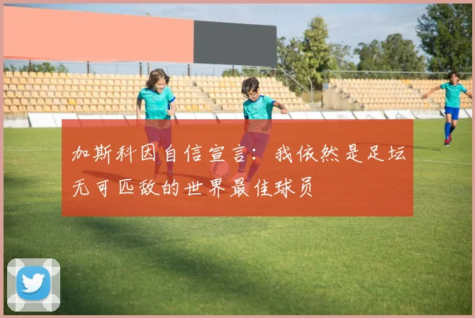 加斯科因自信宣言：我依然是足坛无可匹敌的世界最佳球员