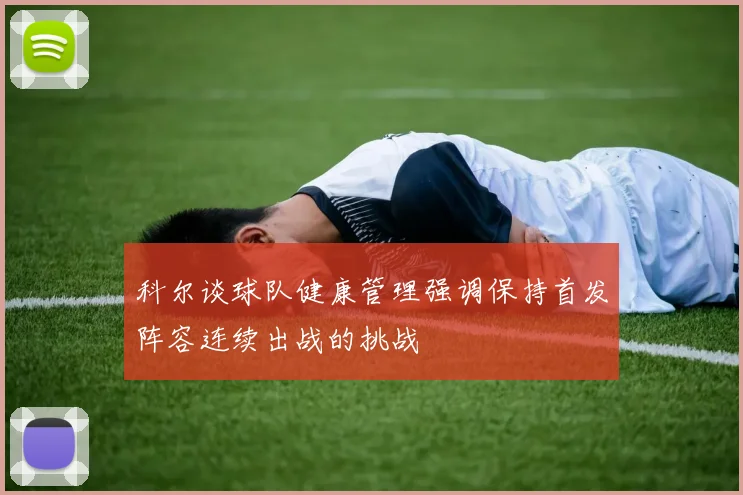 科尔谈球队健康管理强调保持首发阵容连续出战的挑战