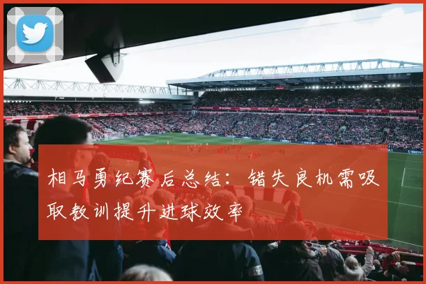 相马勇纪赛后总结：错失良机需吸取教训提升进球效率