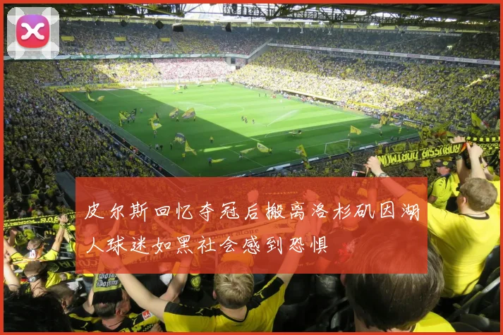 皮尔斯回忆夺冠后搬离洛杉矶因湖人球迷如黑社会感到恐惧