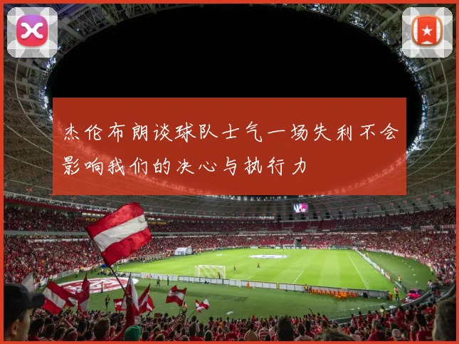 杰伦布朗谈球队士气一场失利不会影响我们的决心与执行力