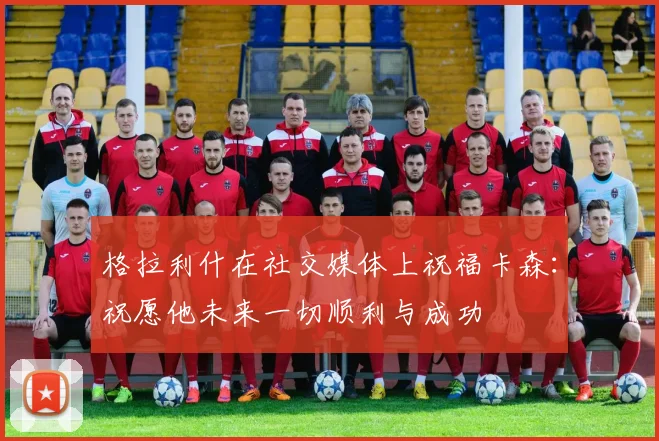 格拉利什在社交媒体上祝福卡森：祝愿他未来一切顺利与成功