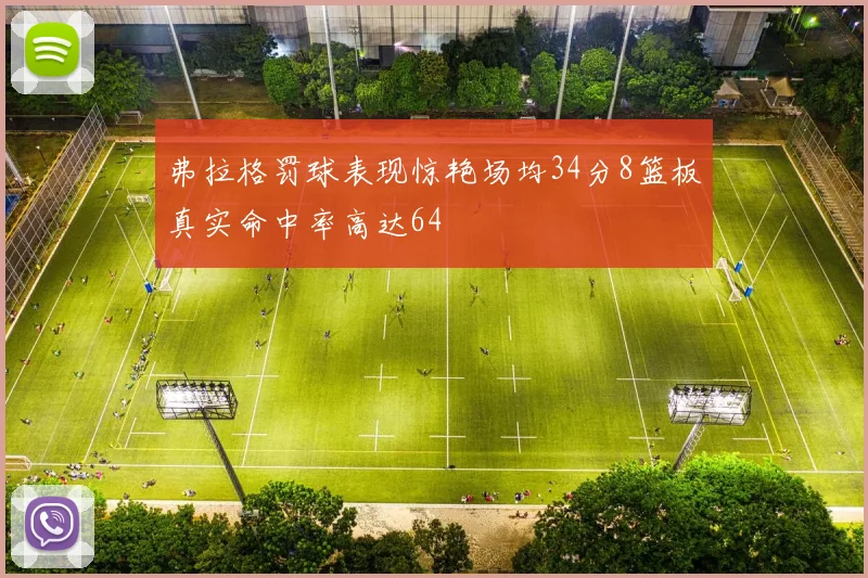 弗拉格罚球表现惊艳场均34分8篮板真实命中率高达64