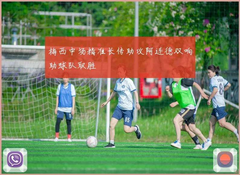 梅西中场精准长传助攻阿连德双响助球队取胜
