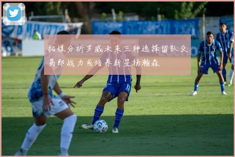 拓媒分析罗威未来三种选择留队交易即战力或培养新星杨瀚森