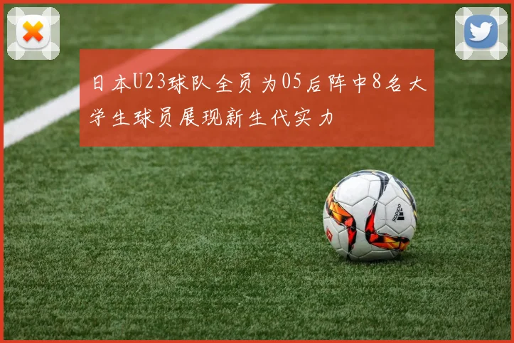 日本U23球队全员为05后阵中8名大学生球员展现新生代实力