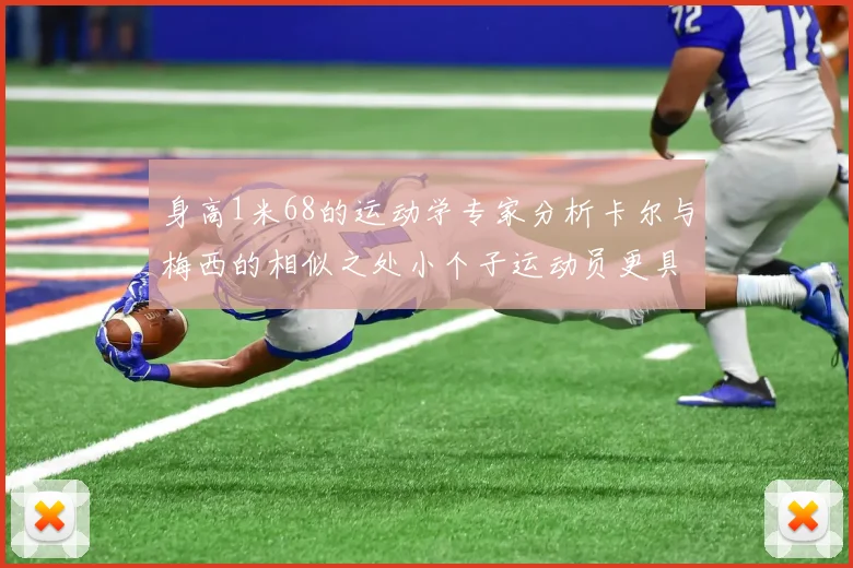 身高1米68的运动学专家分析卡尔与梅西的相似之处小个子运动员更具灵活性与敏捷性