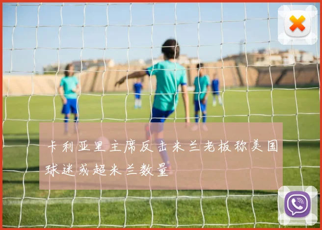 卡利亚里主席反击米兰老板称美国球迷或超米兰数量