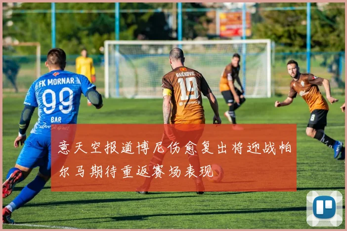 意天空报道博尼伤愈复出将迎战帕尔马期待重返赛场表现